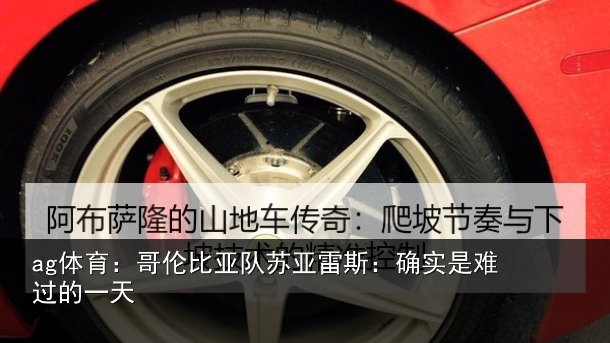 ag体育：哥伦比亚队苏亚雷斯：确实是难过的一天