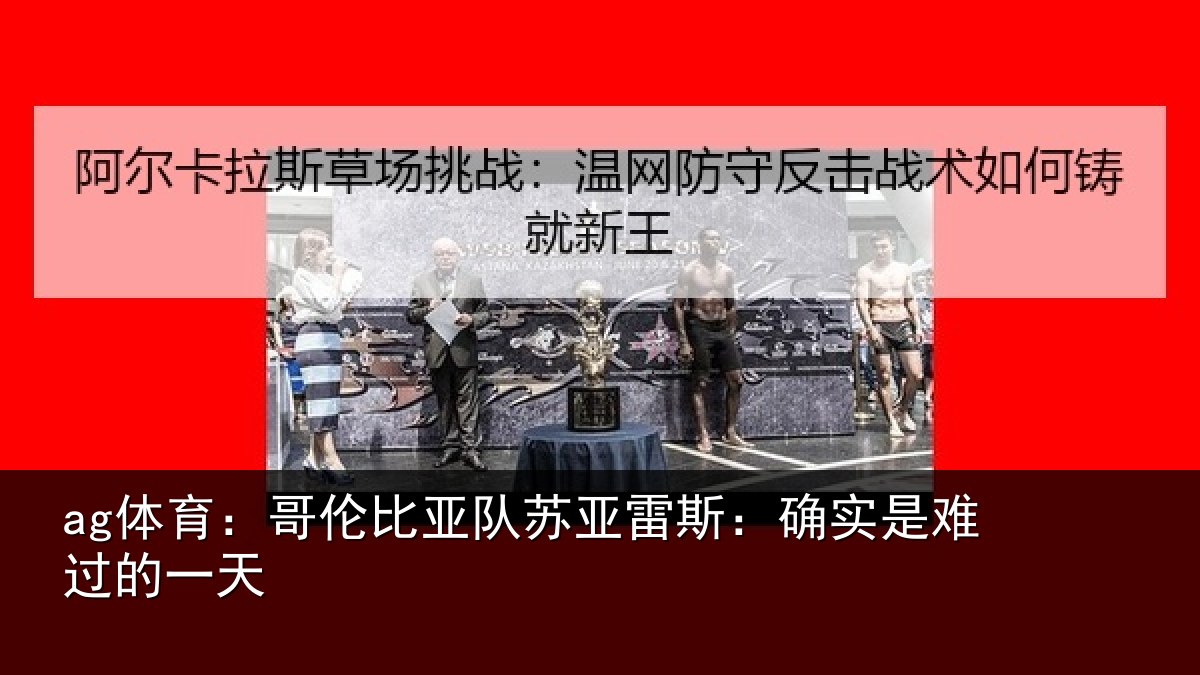 ag体育：哥伦比亚队苏亚雷斯：确实是难过的一天