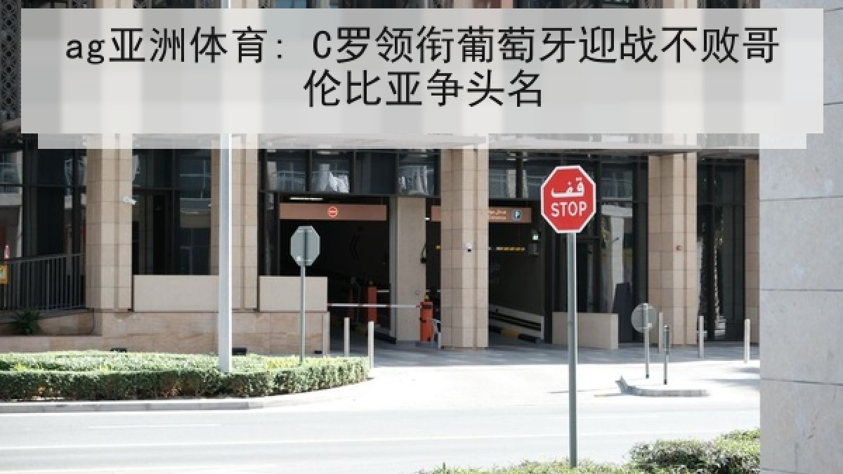 ag亚洲体育: C罗领衔葡萄牙迎战不败哥伦比亚争头名