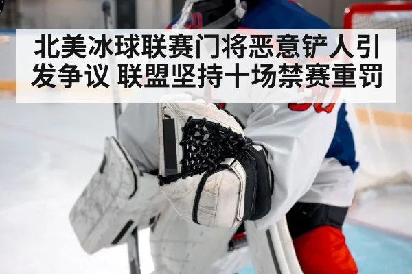 北美冰球联赛门将恶意铲人引发争议 联盟坚持十场禁赛重罚
