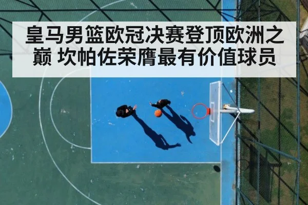 皇马男篮欧冠决赛登顶欧洲之巅 坎帕佐荣膺最有价值球员