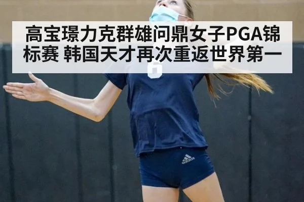 高宝璟力克群雄问鼎女子PGA锦标赛 韩国天才再次重返世界第一